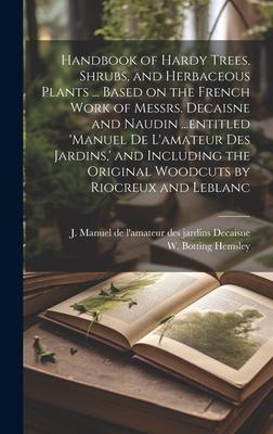 Handbook of Hardy Trees, Shrubs, and Herbaceous Plants ... Based on the French Work of Messrs. Decaisne and Naudin ...entitled ’Manuel de L’amateur de