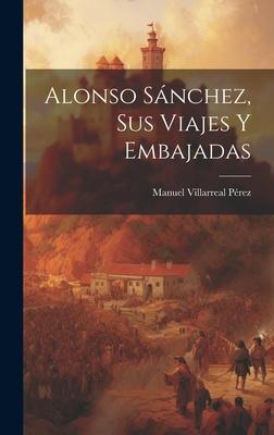 Alonso Sánchez, sus Viajes y Embajadas