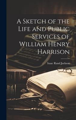 A Sketch of the Life and Public Services of William Henry Harrison
