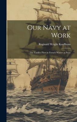 Our Navy at Work: The Yankee Fleet in French Waters as Seen