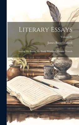 Literary Essays: Among My Books, My Study Windows, Fireside Travels; Volume IV
