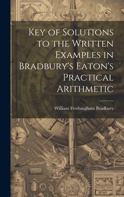 Key of Solutions to the Written Examples in Bradbury’s Eaton’s Practical Arithmetic