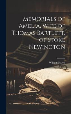 Memorials of Amelia, Wife of Thomas Bartlett, of Stoke Newington