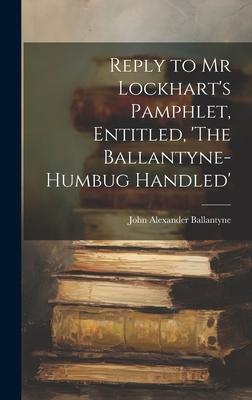 Reply to Mr Lockhart’s Pamphlet, Entitled, ’The Ballantyne-Humbug Handled’