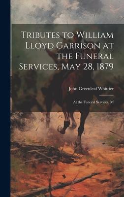 Tributes to William Lloyd Garrison at the Funeral Services, May 28, 1879: At the Funeral Services, M