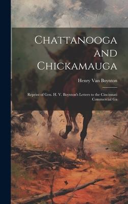 Chattanooga and Chickamauga: Reprint of Gen. H. V. Boynton’s Letters to the Cincinnati Commercial Ga