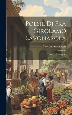 Poesie di fra Girolamo Savonarola: Tratte Dall’autografo