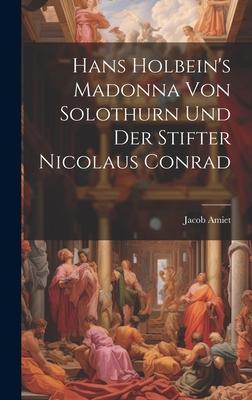 Hans Holbein’s Madonna von Solothurn und der Stifter Nicolaus Conrad