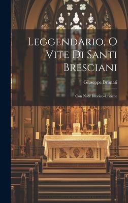 Leggendario, o Vite di Santi Bresciani: Con Note Istorico-Critiche