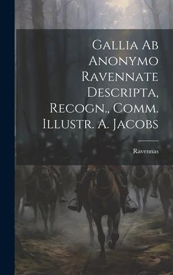 Gallia ab Anonymo Ravennate Descripta, Recogn., Comm. Illustr. A. Jacobs