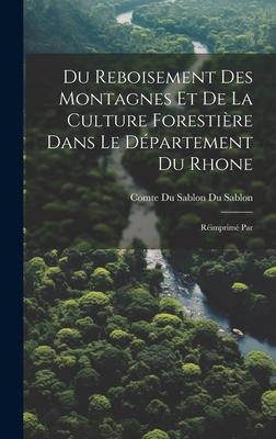 Du Reboisement des Montagnes et de la Culture Forestière Dans le Département du Rhone: Réimprimé Par