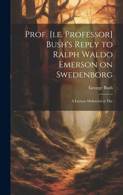 Prof. [i.e. Professor] Bush’s Reply to Ralph Waldo Emerson on Swedenborg: A Lecture Delivered at The