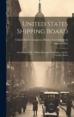 United States Shipping Board: Statements of Mr. Willian Denman, Chairman, and Mr. Theodore Brent