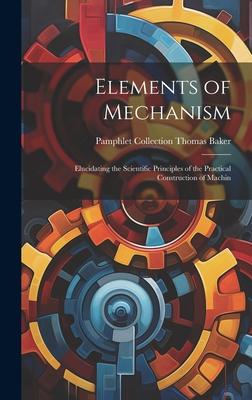 Elements of Mechanism: Elucidating the Scientific Principles of the Practical Construction of Machin