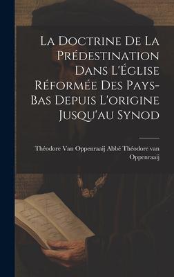 La Doctrine de la Prédestination Dans L’Église Réformée des Pays-Bas Depuis L’origine Jusqu’au Synod