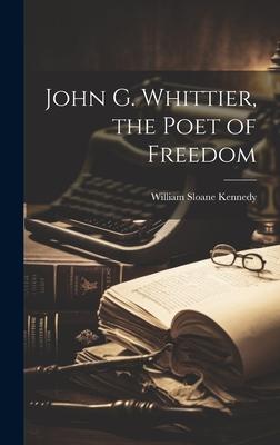 John G. Whittier, the Poet of Freedom