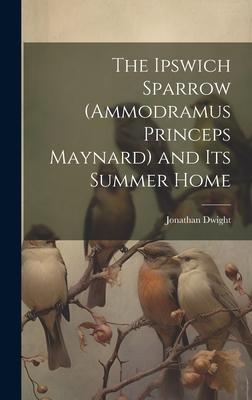 The Ipswich Sparrow (Ammodramus Princeps Maynard) and Its Summer Home