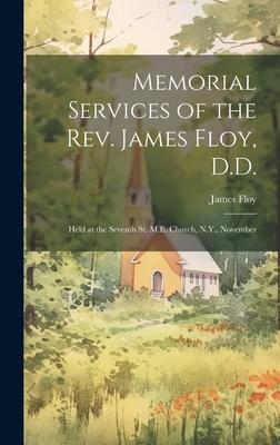 Memorial Services of the Rev. James Floy, D.D.: Held at the Seventh St. M.E. Church, N.Y., November