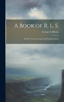 A Book of R. L. S.: Works, Travels, Friends, and Commentators