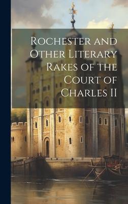 Rochester and Other Literary Rakes of the Court of Charles II