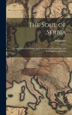 The Soul of Serbia; Lectures Delivered Before the Universities of Cambridge and Birmingham and in Lo