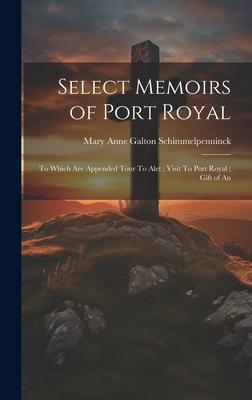Select Memoirs of Port Royal: To Which are Appended Tour To Alet; Visit To Port Royal; Gift of An