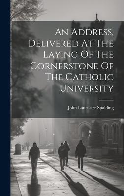 An Address, Delivered At The Laying Of The Cornerstone Of The Catholic University
