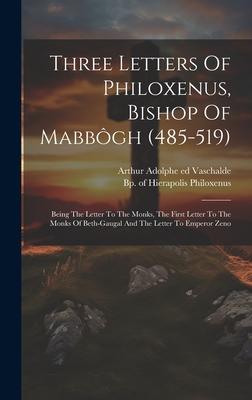 Three Letters Of Philoxenus, Bishop Of Mabbôgh (485-519): Being The Letter To The Monks, The First Letter To The Monks Of Beth-gaugal And The Letter T