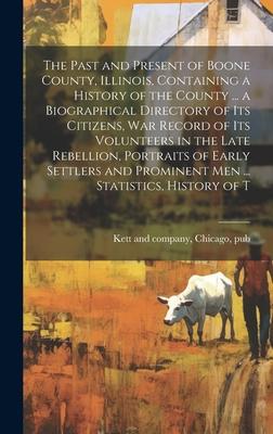 The Past and Present of Boone County, Illinois, Containing a History of the County ... a Biographical Directory of its Citizens, war Record of its Vol