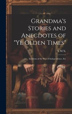 Grandma’s Stories and Anecdotes of Ye Olden Times: Incidents of the War of Independence, Etc