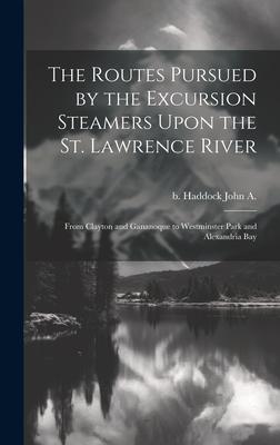 The Routes Pursued by the Excursion Steamers Upon the St. Lawrence River: From Clayton and Gananoque to Westminster Park and Alexandria Bay