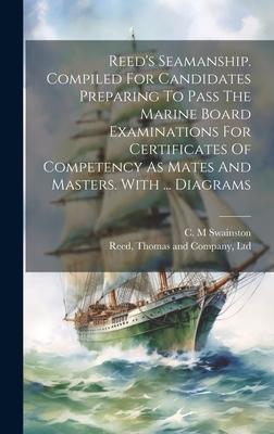 Reed’s Seamanship. Compiled For Candidates Preparing To Pass The Marine Board Examinations For Certificates Of Competency As Mates And Masters. With .