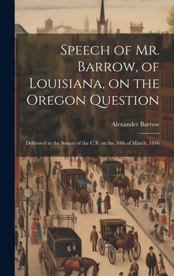 Speech of Mr. Barrow, of Louisiana, on the Oregon Question: Delivered in the Senate of the U.S. on the 30th of March, 1846
