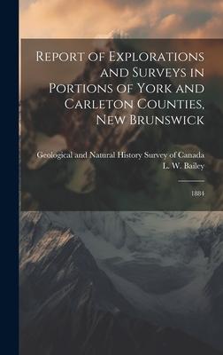 Report of Explorations and Surveys in Portions of York and Carleton Counties, New Brunswick: 1884