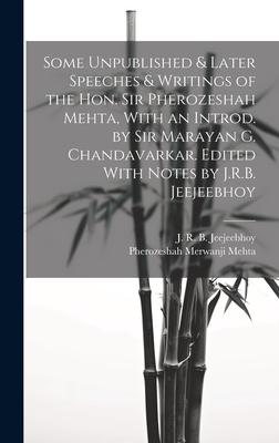 Some Unpublished & Later Speeches & Writings of the Hon. Sir Pherozeshah Mehta, With an Introd. by Sir Marayan G. Chandavarkar. Edited With Notes by J