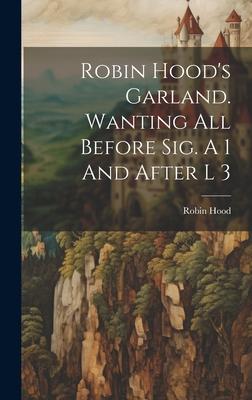 Robin Hood’s Garland. Wanting All Before Sig. A 1 And After L 3