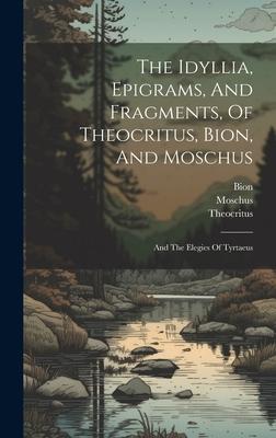 The Idyllia, Epigrams, And Fragments, Of Theocritus, Bion, And Moschus: And The Elegies Of Tyrtaeus
