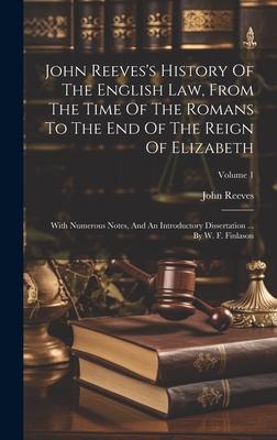 John Reeves’s History Of The English Law, From The Time Of The Romans To The End Of The Reign Of Elizabeth: With Numerous Notes, And An Introductory D