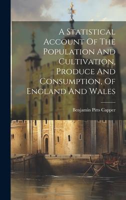 A Statistical Account Of The Population And Cultivation, Produce And Consumption, Of England And Wales