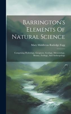 Barrington’s Elements Of Natural Science: Comprising Hydrology, Geognosy, Geology, Meteorology, Botany, Zoölogy, And Anthropology
