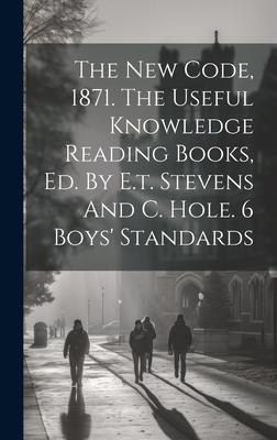 The New Code, 1871. The Useful Knowledge Reading Books, Ed. By E.t. Stevens And C. Hole. 6 Boys’ Standards