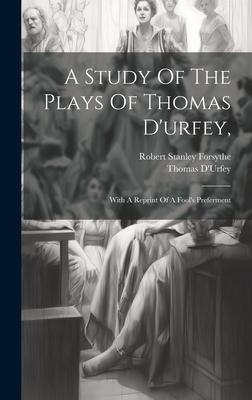 A Study Of The Plays Of Thomas D’urfey,: With A Reprint Of A Fool’s Preferment