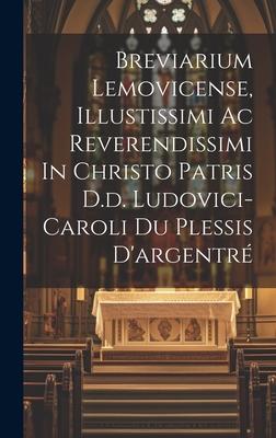 Breviarium Lemovicense, Illustissimi Ac Reverendissimi In Christo Patris D.d. Ludovici-caroli Du Plessis D’argentré