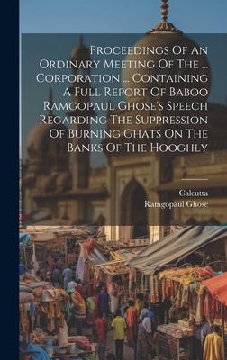 Proceedings Of An Ordinary Meeting Of The ... Corporation ... Containing A Full Report Of Baboo Ramgopaul Ghose’s Speech Regarding The Suppression Of