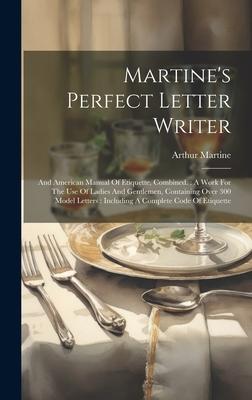 Martine’s Perfect Letter Writer: And American Manual Of Etiquette, Combined.: A Work For The Use Of Ladies And Gentlemen, Containing Over 300 Model Le