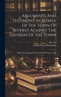 Arguments And Testimony In Behalf Of The Town Of Beverly Against The Division Of The Town: Before The Legislative Committee On Towns. 1888