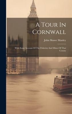 A Tour In Cornwall: With Some Account Of The Fisheries And Mines Of That County