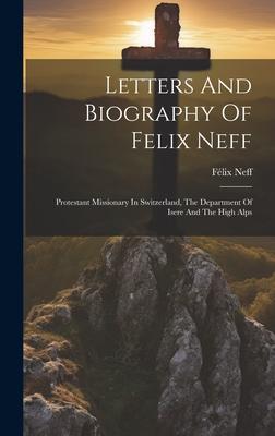Letters And Biography Of Felix Neff: Protestant Missionary In Switzerland, The Department Of Isere And The High Alps