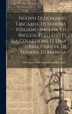 Nuovo Dizionario Tascabile Di Marina Italiano-inglese Ed Inglese-italiano O Sia Collezione D’ Una Gran Varietà Di Termini Di Marina: E Navigazione I P