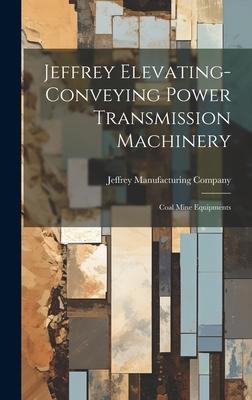 Jeffrey Elevating-conveying Power Transmission Machinery: Coal Mine Equipments